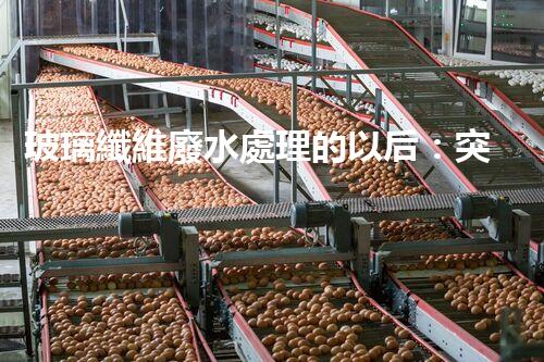 玻璃纖維廢水處理的以后：突破傳統(tǒng)，開啟新紀元！